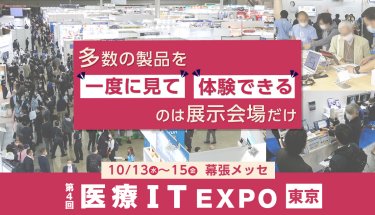多数の製品を「一度に見て」「体験できる」のは展示会場だけ　第4回 医療IT EXPO 東京　10/13水～15金　幕張メッセ