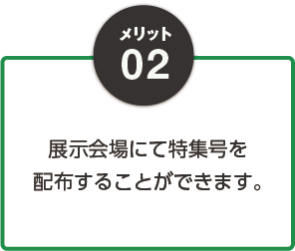 メリット02：展示会場にて特集号を配布することができます。