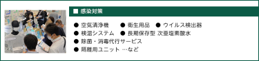 ■感染対策● 空気清浄機　　● 衛生用品　● ウイルス検出器 ● 検温システム　● 長期保存型 次亜塩素酸水 ● 除菌・消毒代行サービス