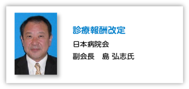 診療報酬改定 日本病院会 副会長　島 弘志氏