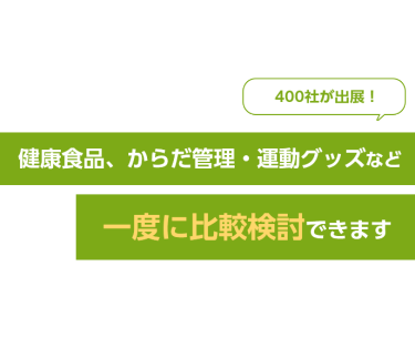 400社が出展！健康食品、からだ管理・運動グッズなど一度に比較検討できます