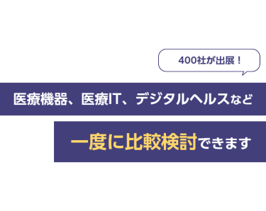 400社が出展！医療機器、医療IT、デジタルヘルスなど一度に比較検討できます