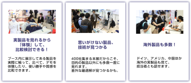実製品を見れるから「体験」して、比較検討できる！思いがけない製品、技術が見つかる　海外製品も多数！