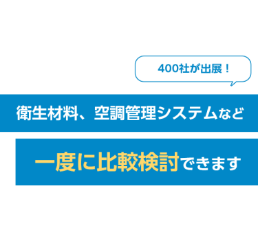 400社が出展！衛生材料、空調管理システムなど一度に比較検討できます