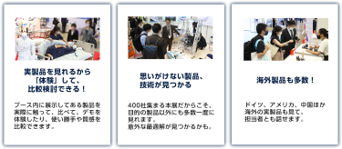 実製品を見れるから「体験」して、比較検討できる！思いがけない製品、技術が見つかる　海外製品も多数！