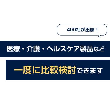 400社が出展！医療・介護・ヘルスケア製品など一度に比較検討できます