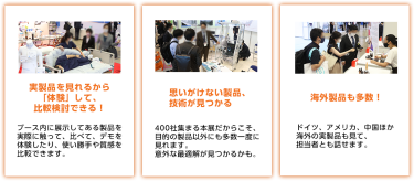 実製品を見れるから「体験」して、比較検討できる！思いがけない製品、技術が見つかる　海外製品も多数！