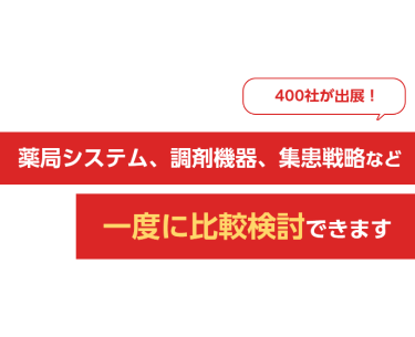 400社が出展！薬局システム、調剤機器、集患戦略など一度に比較検討できます