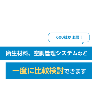 600社が出展！衛生材料、空調管理システムなど一度に比較検討できます
