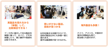 実製品を見れるから「体験」して、比較検討できる！思いがけない製品、技術が見つかる　海外製品も多数！