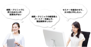 病院・クリニックに売込みたいが、営業先がない/病院・クリニックの経営者とパートナーを組んで、製品開発をしたい/セミナーを組合わせて、大々的にPRしたい。