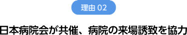 理由2　日本病院会が共催、病院の来場誘致を協力