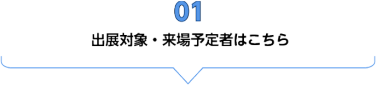 01　出展対象・来場予定者はこちら