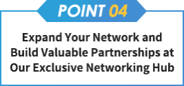 【point04】Expand Your Network and Build Valuable Partnerships at Our Exclusive Networking Hub