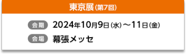 東京展（第7回）【会期】2024年10月9日（水）～11日（金）【会場】インテックス大阪