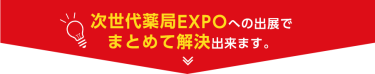 次世代薬局EXPOへの出展でまとめて解決できます