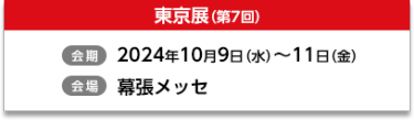 東京展（第7回）【会期】2024年10月9日（水）～11日（金）【会場】インテックス大阪