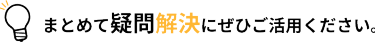 まとめて疑問解決にぜひご活用ください。
