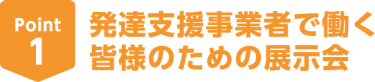 Point1　発達支援事業者で働く皆様のための展示会