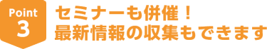 Point3セミナーも併催！最新情報の収集もできます