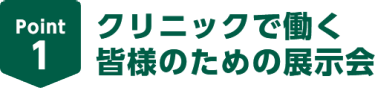 Point1　クリニックで働く皆様のための展示会