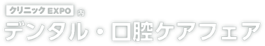 デンタル・口腔ケアフェア（クリニックEXPO内） 東京 歯科医院向けDX・IT、業務効率化、医療器具など出展する展示会