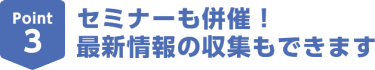 Point3セミナーも併催！最新情報の収集もできます