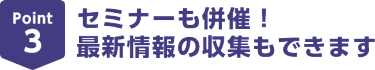 Point3セミナーも併催！最新情報の収集もできます
