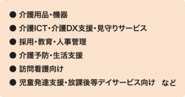 ●介護用品・機器、●介護ICT・介護DX支援・見守りサービス、●採用・教育・人事管理、●介護予防・生活支援、●訪問看護向け、●児童発達支援・放課後等デイサービス向け