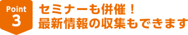 Point3セミナーも併催！最新情報の収集もできます