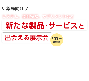＼薬局向け／ システム、調剤機器、サプリメントなど新たな製品・サービスと出会える展示会 700社が出展！