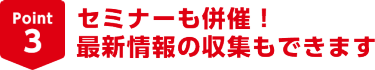 Point3セミナーも併催！最新情報の収集もできます