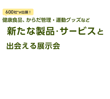 700社*が出展！ 健康食品、からだ管理・運動グッズなど新たな製品・サービスと出会える展示会