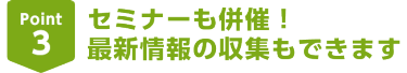 Point3セミナーも併催！最新情報の収集もできます