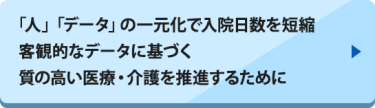 「人」「データ」の一元化で入院日数を短縮 客観的なデータに基づく質の高い医療・介護を推進するために