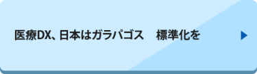 医療DX、日本はガラパゴス　標準化を