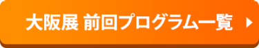 大阪展 前回プログラム一覧 ▶
