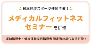 日本健康スポーツ連盟主催！　メディカルフィットネスセミナーを併催　運動指導士・健康運動実践指導者 認定資格単位取得可能！