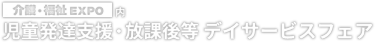児童発達支援・放課後等デイサービスフェア（介護・福祉EXPO内） 発達支援システム、グッズ、福祉機器など出展する展示会