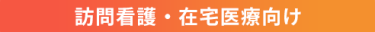 訪問看護・在宅医療向け