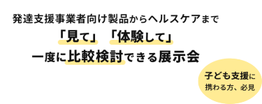400社出展　12000名来場予定　発達支援事業者向け製品からヘルスケアまで「見て」「体験して」一度に比較検討できる展示会　子ども支援に携わる方、必見