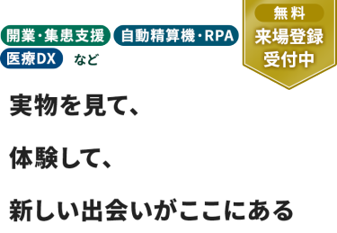【無料 来場登録受付中】開業・集患支援　自動精算機・RPA　医療DXなど。実物を見て、体験して、 新しい出会いがここにある