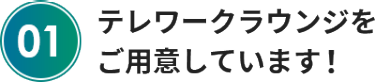 テレワークラウンジを ご用意しています！
