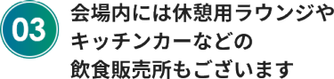 会場内には休憩用ラウンジやキッチンカーなどの飲食販売所もございます