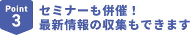 Point3セミナーも併催！最新情報の収集もできます