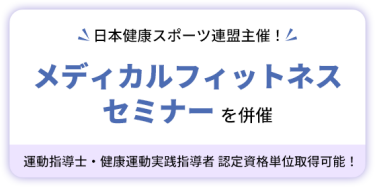 日本健康スポーツ連盟主催！　メディカルフィットネスセミナーを併催　運動指導士・健康運動実践指導者 認定資格単位取得可能！