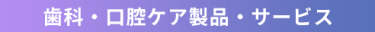 歯科・口腔ケア製品・サービス