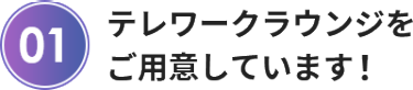 テレワークラウンジを ご用意しています！