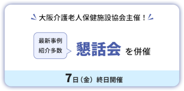 大阪介護老人保健施設協会主催！　懇話会を併催　7日（金）終日開催。最新事例紹介多数