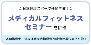 日本健康スポーツ連盟主催！　メディカルフィットネスセミナーを併催　運動指導士・健康運動実践指導者 認定資格単位取得可能！